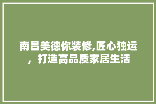 南昌美德你装修,匠心独运，打造高品质家居生活