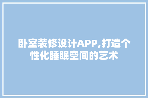 卧室装修设计APP,打造个性化睡眠空间的艺术
