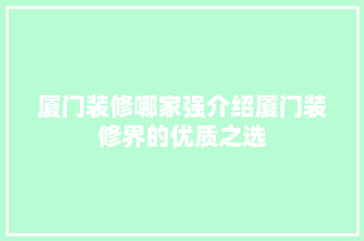 厦门装修哪家强介绍厦门装修界的优质之选