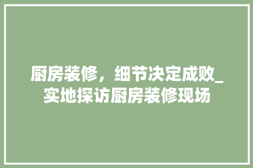 厨房装修，细节决定成败_实地探访厨房装修现场
