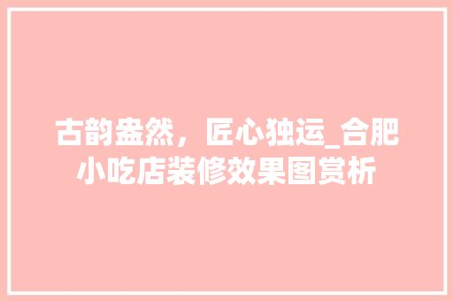 古韵盎然，匠心独运_合肥小吃店装修效果图赏析
