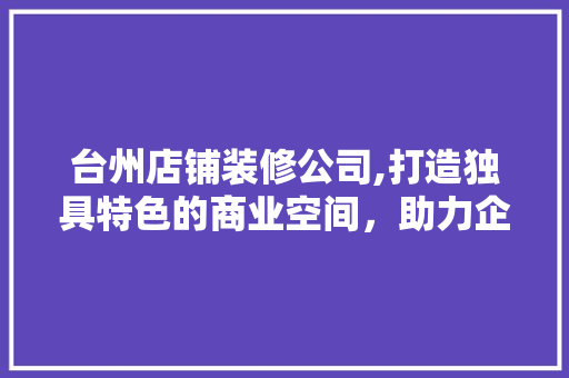 台州店铺装修公司,打造独具特色的商业空间，助力企业发展