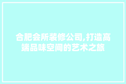 合肥会所装修公司,打造高端品味空间的艺术之旅
