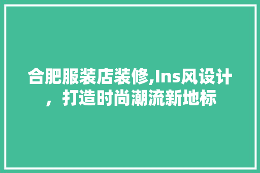 合肥服装店装修,Ins风设计，打造时尚潮流新地标
