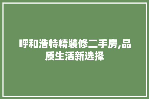 呼和浩特精装修二手房,品质生活新选择