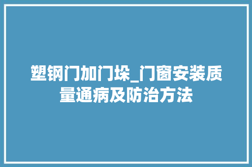 塑钢门加门垛_门窗安装质量通病及防治方法