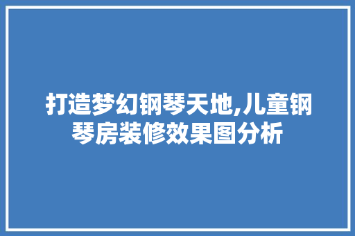 打造梦幻钢琴天地,儿童钢琴房装修效果图分析