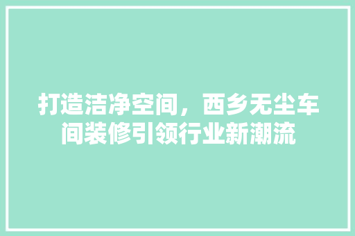 打造洁净空间，西乡无尘车间装修引领行业新潮流