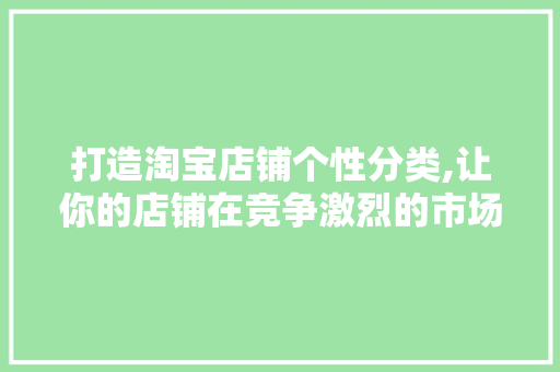 打造淘宝店铺个性分类,让你的店铺在竞争激烈的市场中脱颖而出