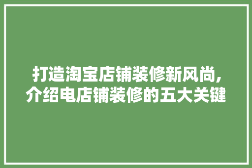 打造淘宝店铺装修新风尚,介绍电店铺装修的五大关键要素