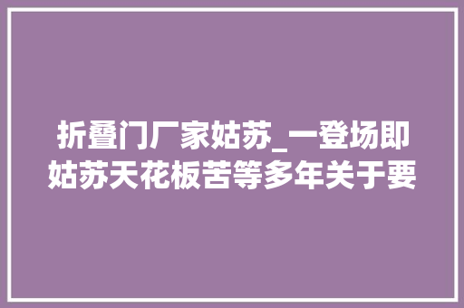 折叠门厂家姑苏_一登场即姑苏天花板苦等多年关于要开业啦