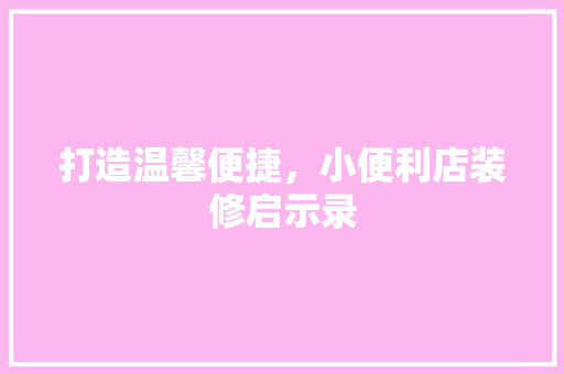 打造温馨便捷，小便利店装修启示录