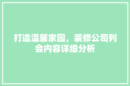 打造温馨家园，装修公司列会内容详细分析