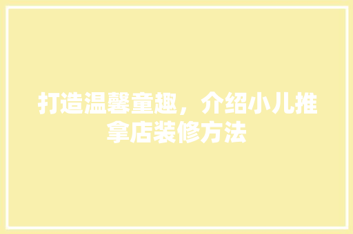 打造温馨童趣，介绍小儿推拿店装修方法