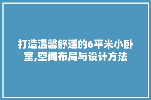 打造温馨舒适的6平米小卧室,空间布局与设计方法