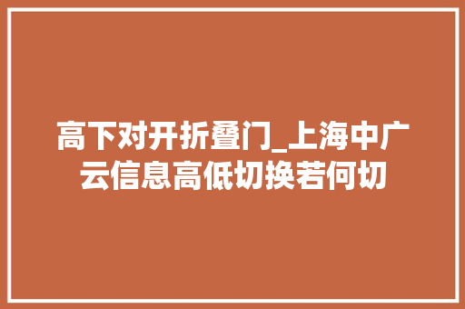 高下对开折叠门_上海中广云信息高低切换若何切