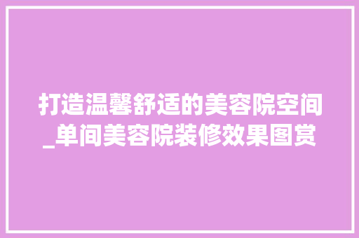 打造温馨舒适的美容院空间_单间美容院装修效果图赏析