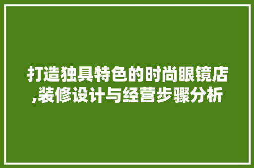 打造独具特色的时尚眼镜店,装修设计与经营步骤分析