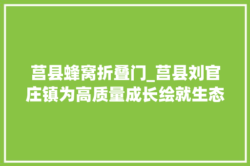 莒县蜂窝折叠门_莒县刘官庄镇为高质量成长绘就生态底色