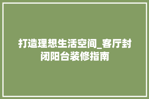 打造理想生活空间_客厅封闭阳台装修指南