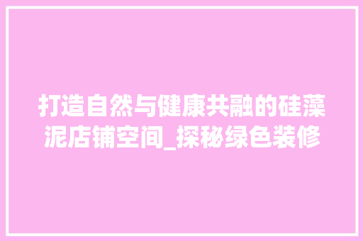 打造自然与健康共融的硅藻泥店铺空间_探秘绿色装修新潮流