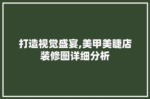 打造视觉盛宴,美甲美睫店装修图详细分析