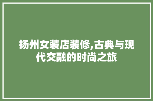 扬州女装店装修,古典与现代交融的时尚之旅