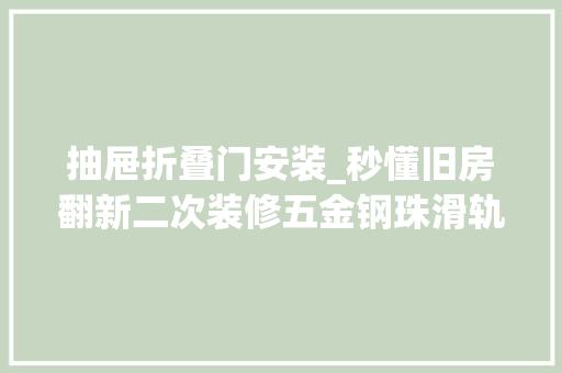 抽屉折叠门安装_秒懂旧房翻新二次装修五金钢珠滑轨抽屉轻松拆卸全攻略