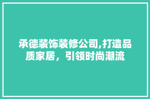 承德装饰装修公司,打造品质家居，引领时尚潮流