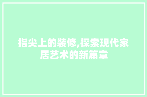 指尖上的装修,探索现代家居艺术的新篇章