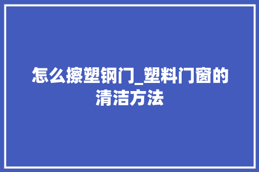 怎么擦塑钢门_塑料门窗的清洁方法