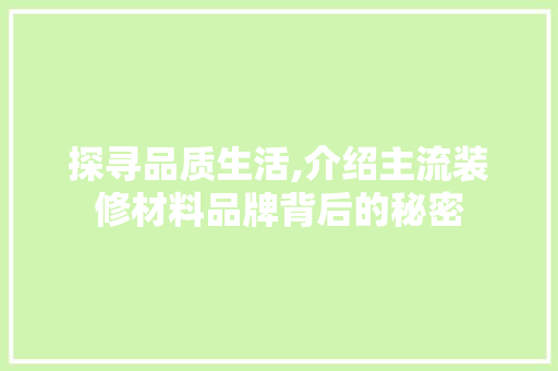 探寻品质生活,介绍主流装修材料品牌背后的秘密