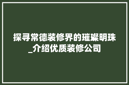 探寻常德装修界的璀璨明珠_介绍优质装修公司