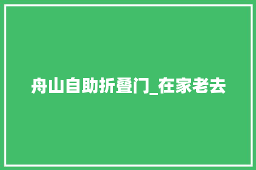 舟山自助折叠门_在家老去