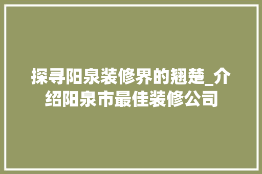 探寻阳泉装修界的翘楚_介绍阳泉市最佳装修公司