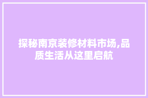 探秘南京装修材料市场,品质生活从这里启航