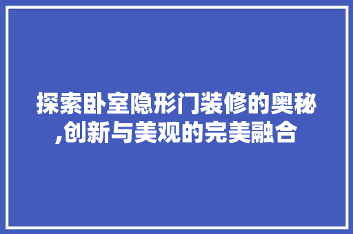 探索卧室隐形门装修的奥秘,创新与美观的完美融合