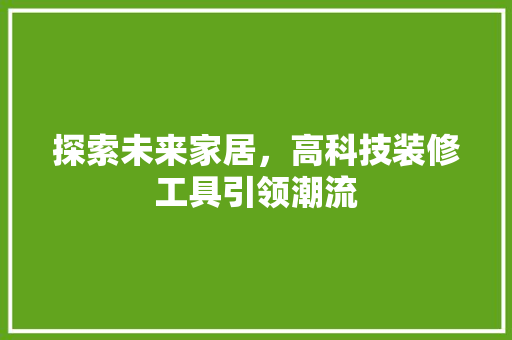 探索未来家居，高科技装修工具引领潮流