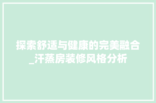 探索舒适与健康的完美融合_汗蒸房装修风格分析