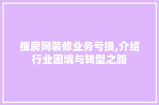 搜房网装修业务亏损,介绍行业困境与转型之路