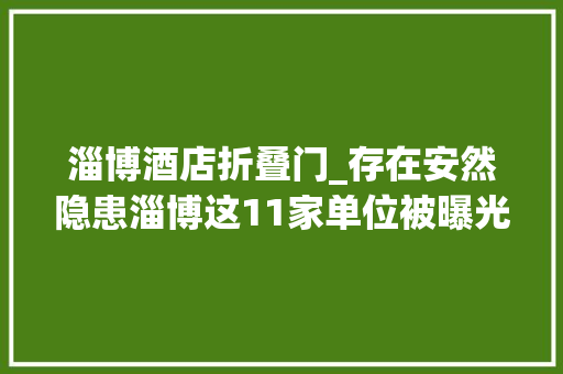 淄博酒店折叠门_存在安然隐患淄博这11家单位被曝光