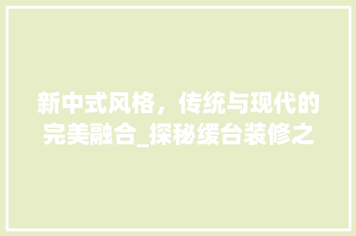 新中式风格，传统与现代的完美融合_探秘缓台装修之美