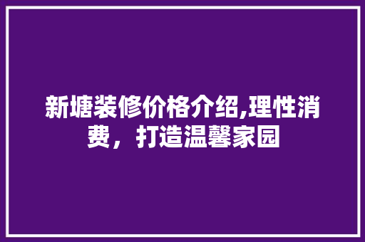 新塘装修价格介绍,理性消费，打造温馨家园