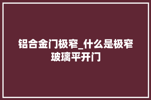 铝合金门极窄_什么是极窄玻璃平开门