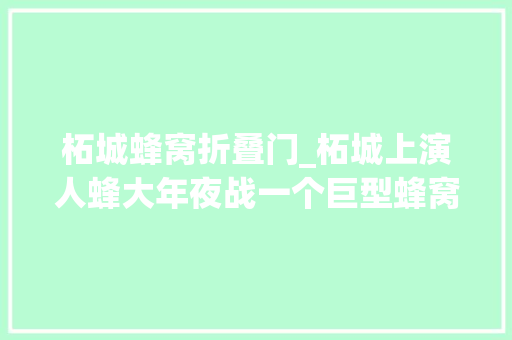 柘城蜂窝折叠门_柘城上演人蜂大年夜战一个巨型蜂窝被连窝端