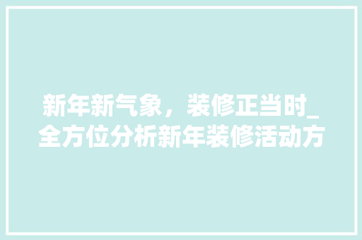 新年新气象，装修正当时_全方位分析新年装修活动方法