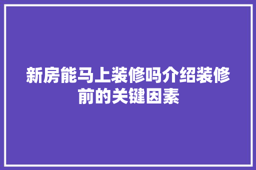 新房能马上装修吗介绍装修前的关键因素
