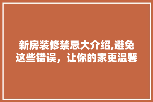 新房装修禁忌大介绍,避免这些错误，让你的家更温馨舒适！