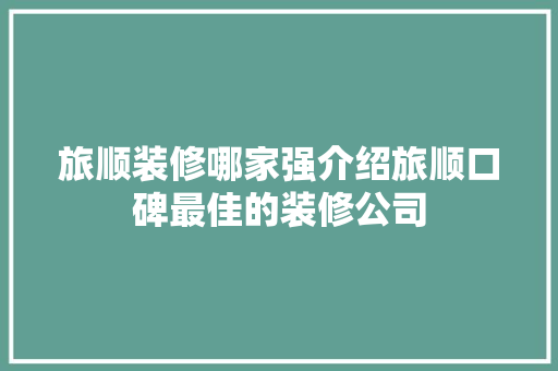 旅顺装修哪家强介绍旅顺口碑最佳的装修公司