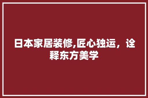 日本家居装修,匠心独运，诠释东方美学